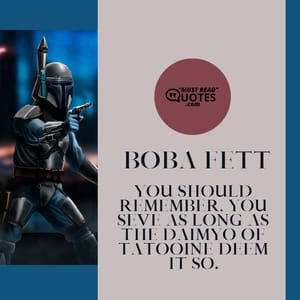 You should remember, you seve as long as the Daimyo of Tatooine deem it so.