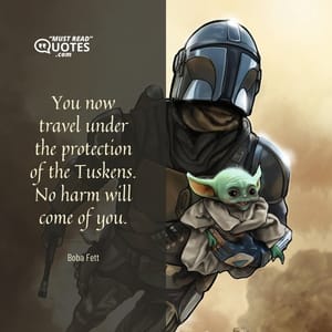 You now travel under the protection of the Tuskens. No harm will come of you.