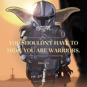 You shouldn't have to hide. You are warriors.