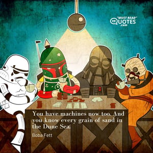 You have machines now too. And you know every grain of sand in the Dune Sea.