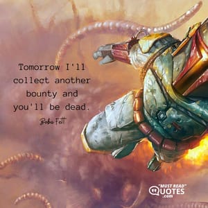 Tomorrow I'll collect another bounty and you'll be dead.
