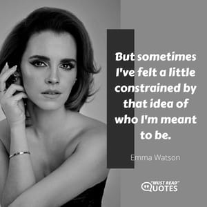 But sometimes I've felt a little constrained by that idea of who I'm meant to be.