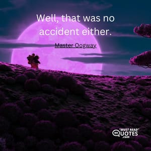Well, that was no accident either.