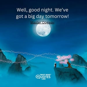 Well, good night. We’ve got a big day tomorrow!