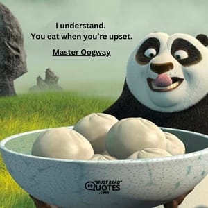 I understand. You eat when you’re upset.