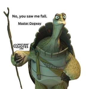 No, you saw me fall.