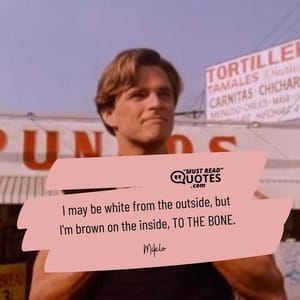 I may be white from the outside, but I'm brown on the inside, TO THE BONE.