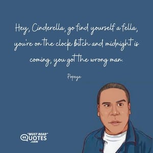 Hey, Cinderella, go find yourself a fella, you're on the clock bitch and midnight is coming, you got the wrong man.