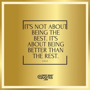 It’s not about being the best. It’s about being better than the rest.
