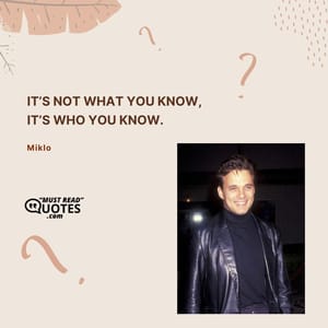 It’s not what you know, it’s who you know.