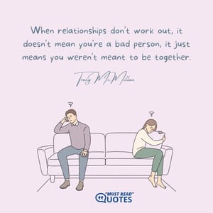 When relationships don't work out, it doesn't mean you're a bad person, it just means you weren't meant to be together.