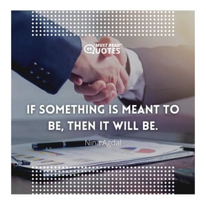 If something is meant to be, then it will be.
