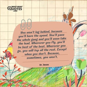 You won't lag behind, because you'll have the speed. You'll pass the whole gang and you'll soon take the lead. Wherever you fly, you'll be best of the best. Wherever you go, you will top all the rest. Except when you don't. Because, sometimes, you won't.