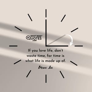 If you love life, don’t waste time, for time is what life is made up of.