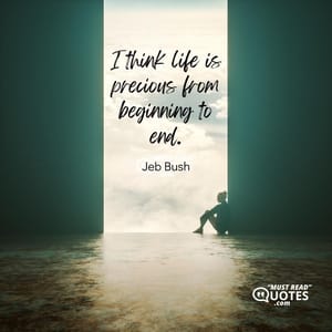 I think life is precious from beginning to end.
