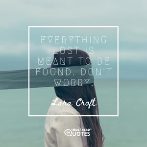 Everything lost is meant to be found. Don't worry.