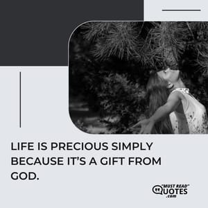 Life is precious simply because it’s a gift from God.