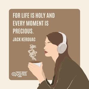 For life is holy and every moment is precious.