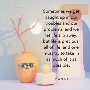 Sometimes we get caught up in our troubles and our problems, and we let life slip away, but life is precious, all of life, and one must try to take in as much of it as possible.