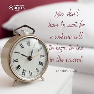 You don't have to wait for a wakeup call to begin to live in the present.
