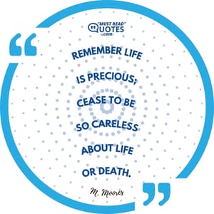 Remember life is precious; cease to be so careless about life or death.