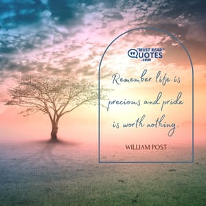 Remember life is precious and pride is worth nothing.