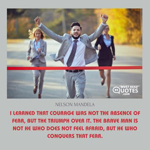 I learned that courage was not the absence of fear, but the triumph over it. The brave man is not he who does not feel afraid, but he who conquers that fear.