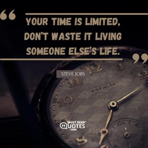 Your time is limited, don’t waste it living someone else’s life.