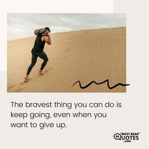 The bravest thing you can do is keep going, even when you want to give up.