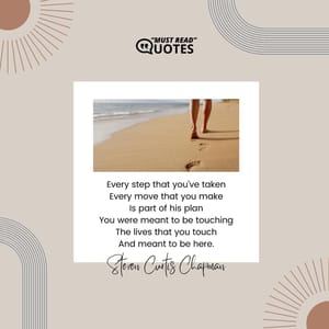 Every step that you've taken Every move that you make Is part of his plan You were meant to be touching The lives that you touch And meant to be here.