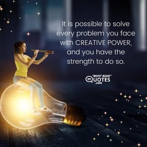 It is possible to solve every problem you face with CREATIVE POWER, and you have the strength to do so.