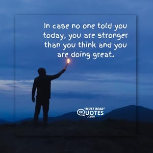 In case no one told you today, you are stronger than you think and you are doing great.