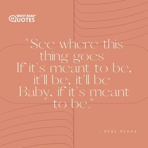 See where this thing goes If it's meant to be, it'll be, it'll be Baby, if it's meant to be.