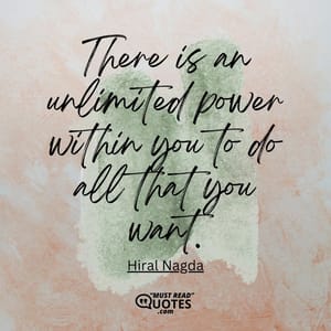 There is an unlimited power within you to do all that you want.