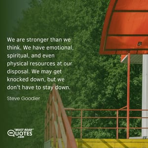 We are stronger than we think. We have emotional, spiritual, and even physical resources at our disposal. We may get knocked down, but we don’t have to stay down.