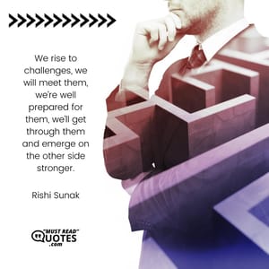 We rise to challenges, we will meet them, we’re well prepared for them, we’ll get through them and emerge on the other side stronger.