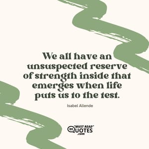 We all have an unsuspected reserve of strength inside that emerges when life puts us to the test.