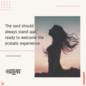 The soul should always stand ajar, ready to welcome the ecstatic experience.