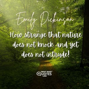 How strange that nature does not knock, and yet does not intrude!