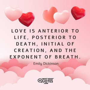 Love is anterior to life, posterior to death, initial of creation, and the exponent of breath.