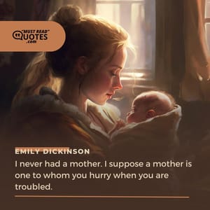 I never had a mother. I suppose a mother is one to whom you hurry when you are troubled.