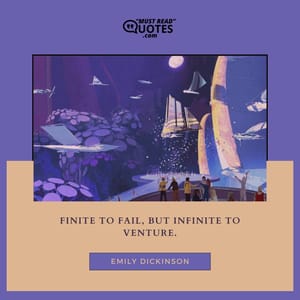 Finite to fail, but infinite to venture.