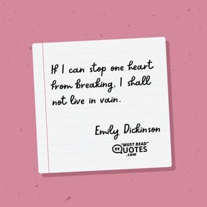 If I can stop one heart from breaking, I shall not live in vain.