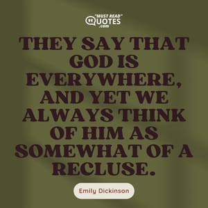 They say that God is everywhere, and yet we always think of Him as somewhat of a recluse.