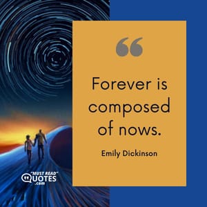 Forever is composed of nows.