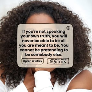If you're not speaking your own truth, you will never be able to be all you are meant to be. You cannot be pretending to be somebody else.