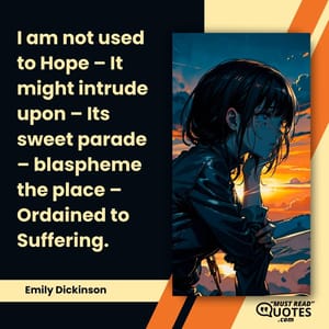 I am not used to Hope – It might intrude upon – Its sweet parade – blaspheme the place – Ordained to Suffering.
