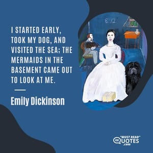 I started early, took my dog, And visited the sea; The mermaids in the basement Came out to look at me.