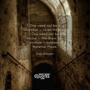 One need not be a Chamber — to be Haunted — One need not be a House — The Brain has Corridors — surpassing Material Place.