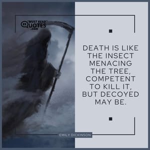 Death is like the insect Menacing the tree, Competent to kill it, But decoyed may be.